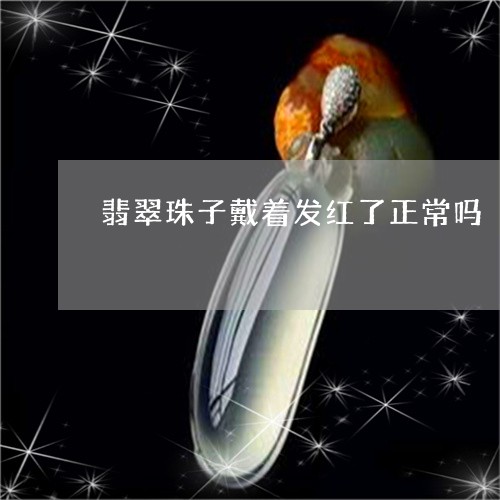 翡翠珠子戴着发红了正常吗/2023061943049 翡翠珠子戴着发红了正常吗/2023061943049