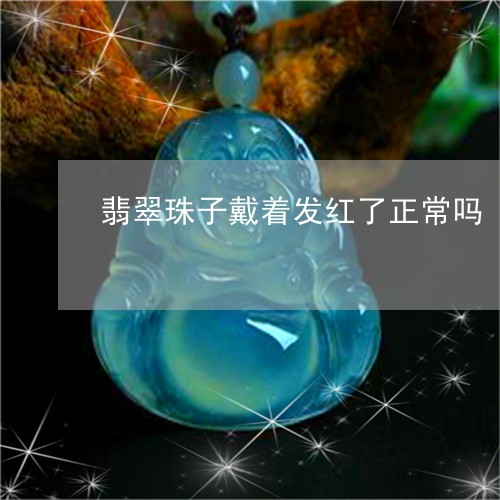 翡翠珠子戴着发红了正常吗/2023062800615