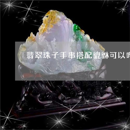 翡翠珠子手串搭配貔貅可以吗/2023071248261