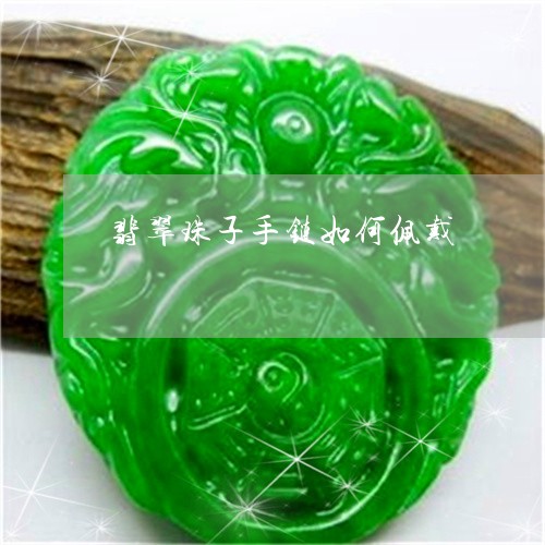 翡翠珠子手链如何佩戴 翡翠珠子手链如何佩戴