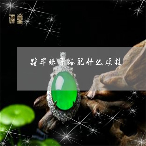 翡翠珠子搭配什么项链 翡翠珠子搭配什么项链
