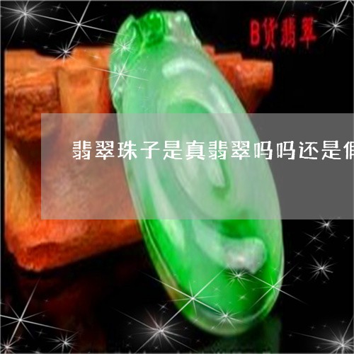 翡翠珠子是真翡翠吗吗还是假的/2023071250715