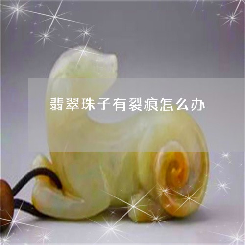 翡翠珠子有裂痕怎么办/2023060870415