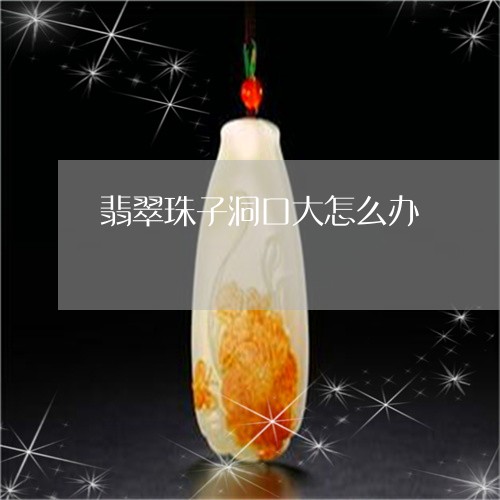 翡翠珠子洞口大怎么办