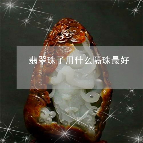 翡翠珠子用什么隔珠最好/2023071014048