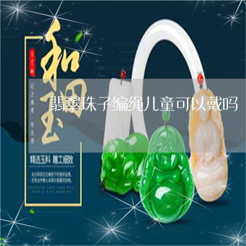 翡翠珠子编绳儿童可以戴吗/2023061939492 翡翠珠子编绳儿童可以戴吗/2023061939492