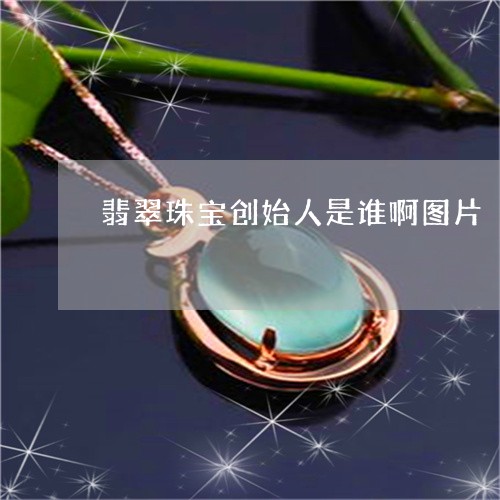 翡翠珠宝创始人是谁啊图片/2023061940806