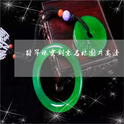 翡翠珠宝创意名称图片高清/2023061908260