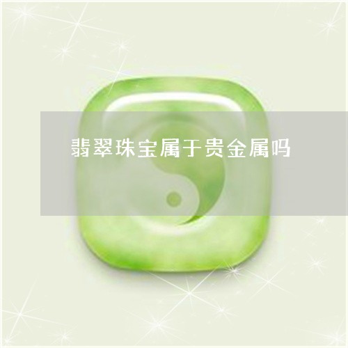 翡翠珠宝属于贵金属吗