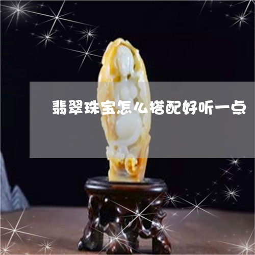 翡翠珠宝怎么搭配好听一点/2023061916130