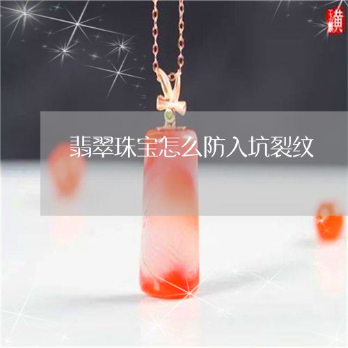 翡翠珠宝怎么防入坑裂纹/2023070981682