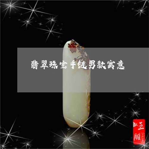 翡翠珠宝手链男款寓意 翡翠珠宝手链男款寓意