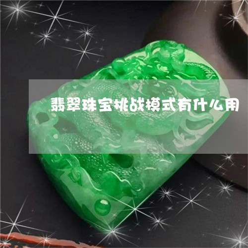 翡翠珠宝挑战模式有什么用/2023071158480 翡翠珠宝挑战模式有什么用/2023071158480