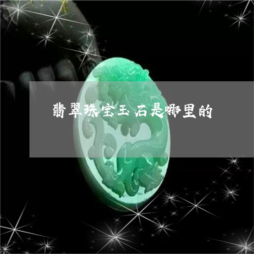翡翠珠宝玉石是哪里的 翡翠珠宝玉石是哪里的
