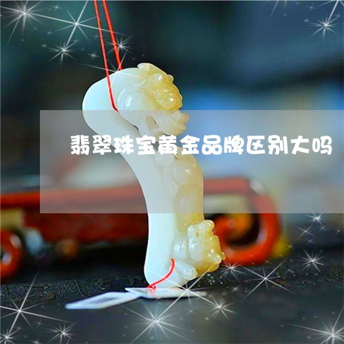 翡翠珠宝黄金品牌区别大吗/2023062971137