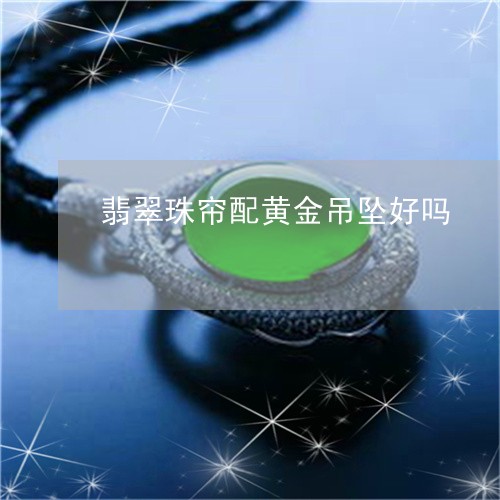 翡翠珠帘配黄金吊坠好吗/2023061940737