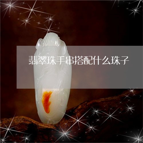 翡翠珠手串搭配什么珠子/2023071034938