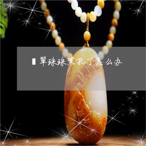 翡翠珠珠黑孔了怎么办