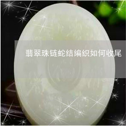 翡翠珠链蛇结编织如何收尾/2023061931836