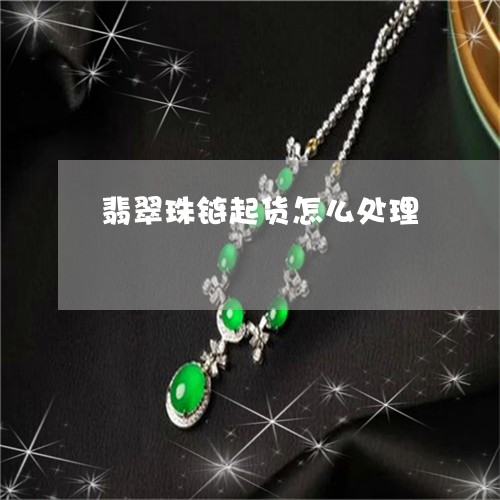 翡翠珠链起货怎么处理/2023060873795