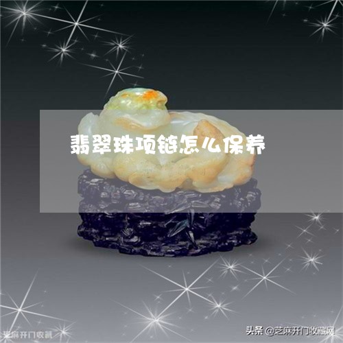 翡翠珠项链怎么保养/2023021164936 翡翠珠项链怎么保养/2023021164936