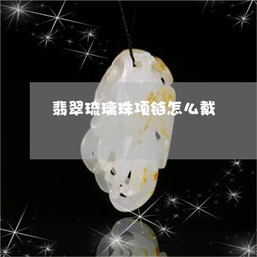 翡翠琉璃珠项链怎么戴