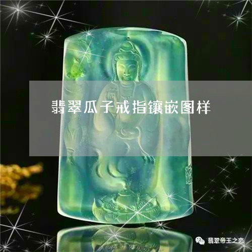 翡翠瓜子戒指镶嵌图样 翡翠瓜子戒指镶嵌图样