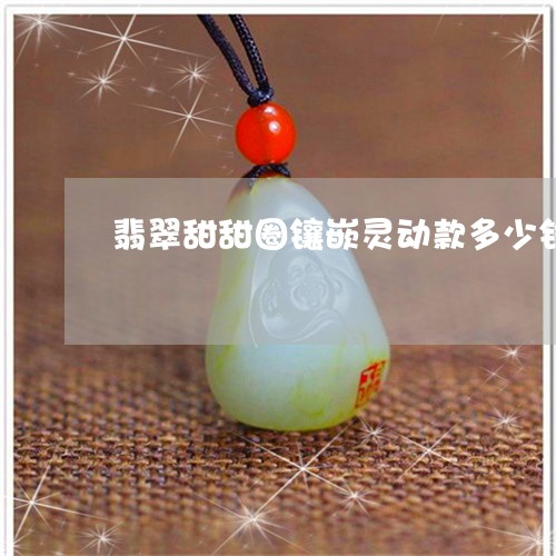 翡翠甜甜圈镶嵌灵动款多少钱/2023063064925