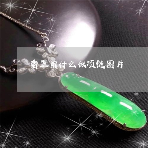 翡翠用什么做项链图片 翡翠用什么做项链图片