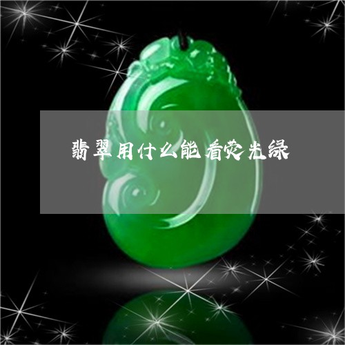 翡翠用什么能看荧光绿