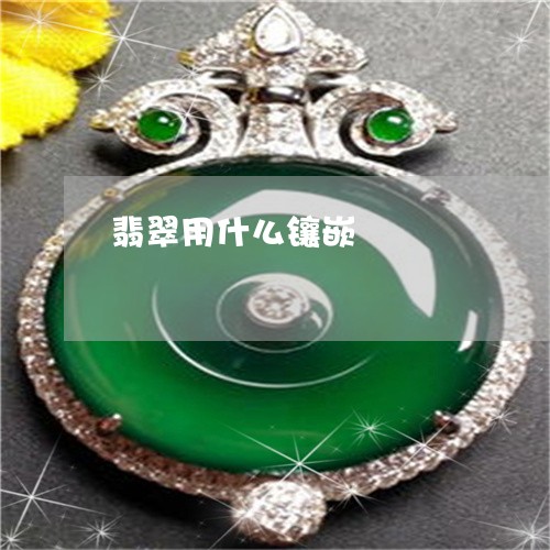 翡翠用什么镶嵌/2023032428269 翡翠用什么镶嵌/2023032428269