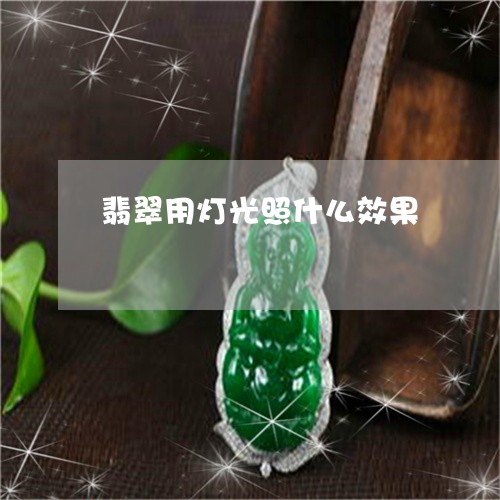 翡翠用灯光照什么效果 翡翠用灯光照什么效果