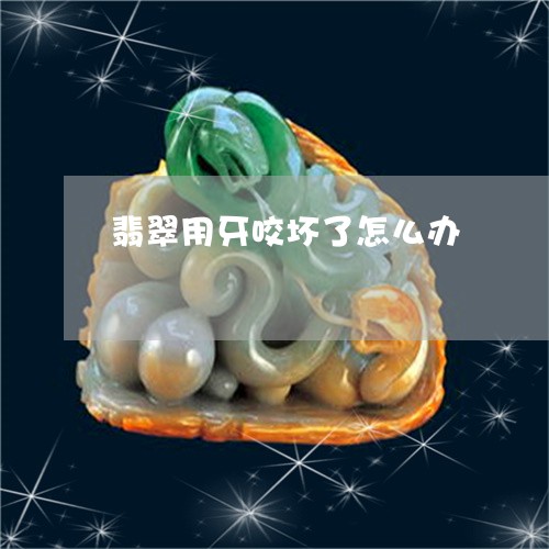 翡翠用牙咬坏了怎么办