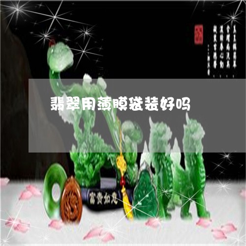 翡翠用薄膜袋装好吗/2023021291916