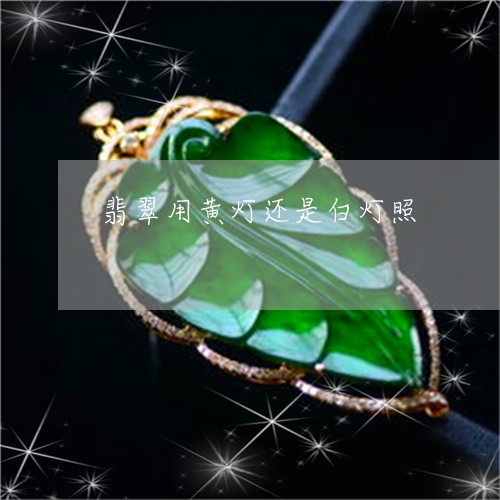 翡翠用黄灯还是白灯照