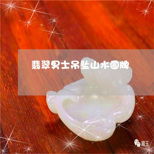 翡翠男士吊坠山水圆牌 翡翠男士吊坠山水圆牌