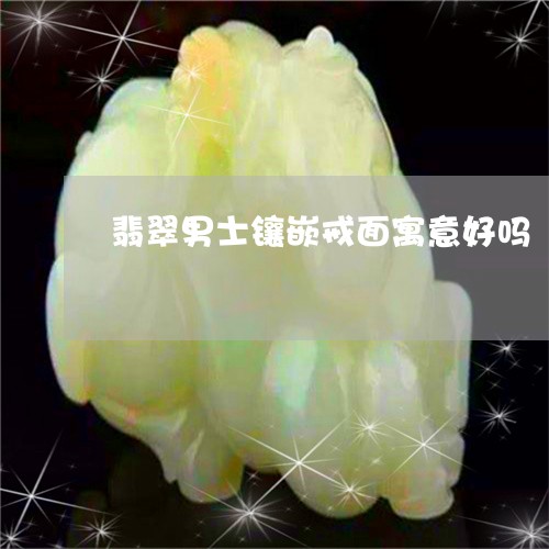 翡翠男士镶嵌戒面寓意好吗/2023071181624