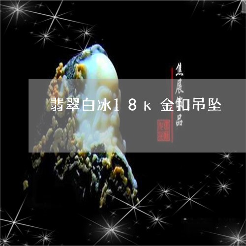 翡翠白冰18k金扣吊坠/2023061917360