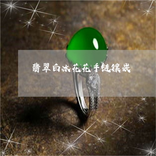 翡翠白冰花花手链镶嵌/2023061706040