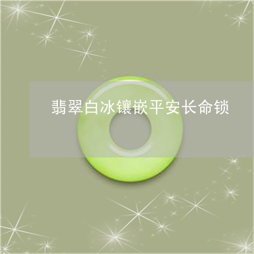 翡翠白冰镶嵌平安长命锁/2023061805927