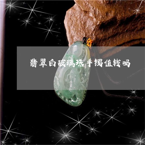 翡翠白玻璃珠手镯值钱吗/2023061876158