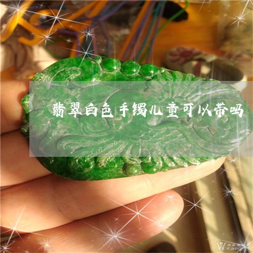 翡翠白色手镯儿童可以带吗/2023062949460
