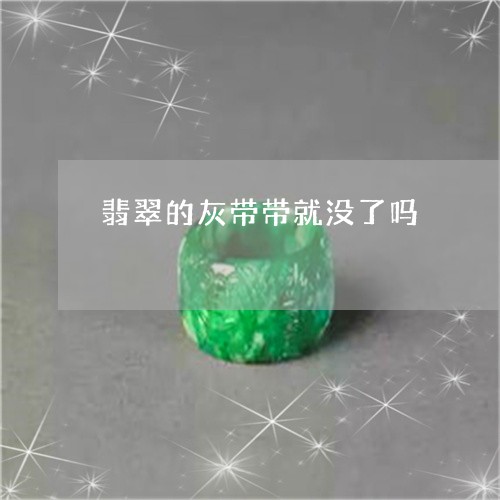 翡翠的灰带带就没了吗 翡翠的灰带带就没了吗