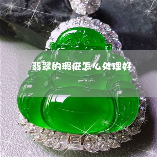 翡翠的瑕疵怎么处理好