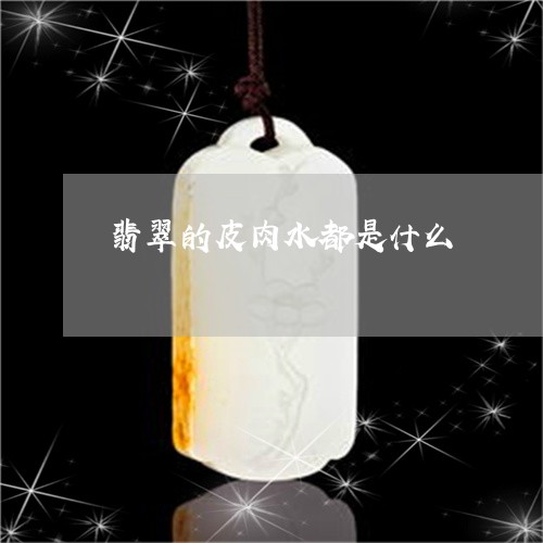 翡翠的皮肉水都是什么 翡翠的皮肉水都是什么