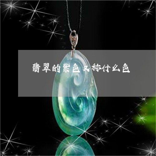 翡翠的紫色又称什么色 翡翠的紫色又称什么色