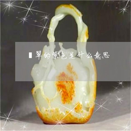翡翠的紫色是什么意思 翡翠的紫色是什么意思