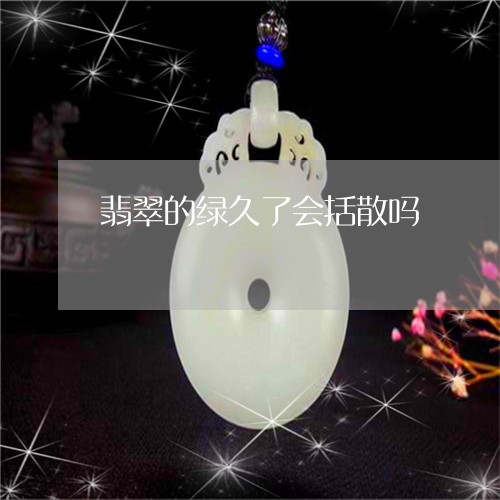 翡翠的绿久了会括散吗/2023060815826 翡翠的绿久了会括散吗/2023060815826