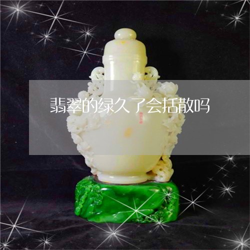 翡翠的绿久了会括散吗/2023060835158 翡翠的绿久了会括散吗/2023060835158