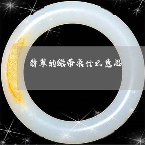 翡翠的绿带表什么意思 翡翠的绿带表什么意思
